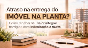 Atraso na entrega do imóvel na planta? Receba seu valor integral corrigido.